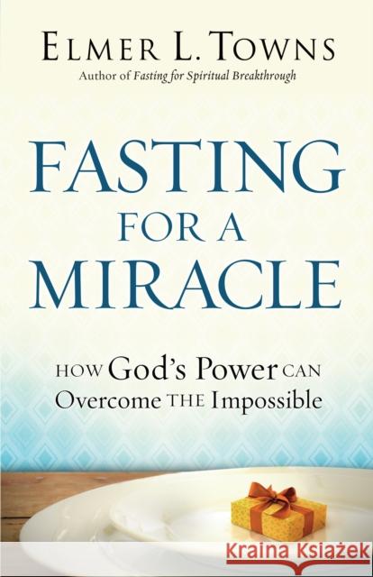Fasting for a Miracle: How God's Power Can Overcome the Impossible