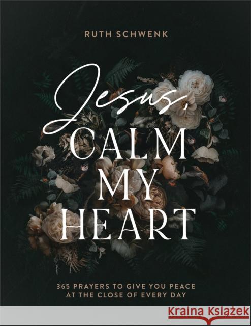 Jesus, Calm My Heart: 365 Prayers to Give You Peace at the Close of Every Day