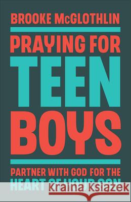 Praying for Teen Boys: Partner with God for the Heart of Your Son