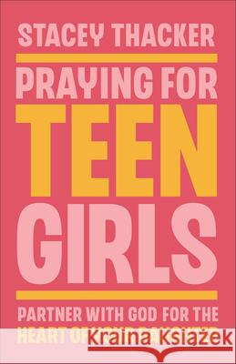 Praying for Teen Girls: Partner with God for the Heart of Your Daughter