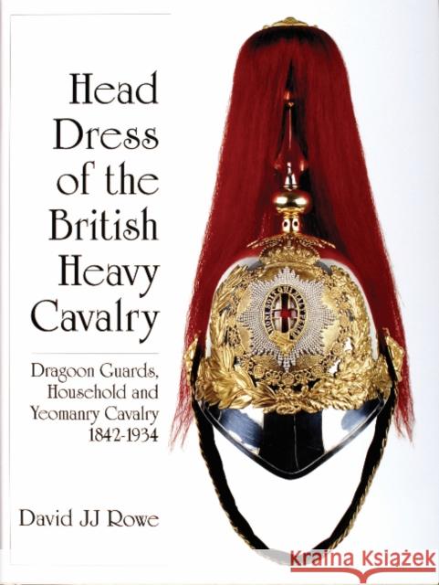 Head Dress of the British Heavy Cavalry: Dragoon Guards, Household, and Yeomanry Cavalry 1842-1922