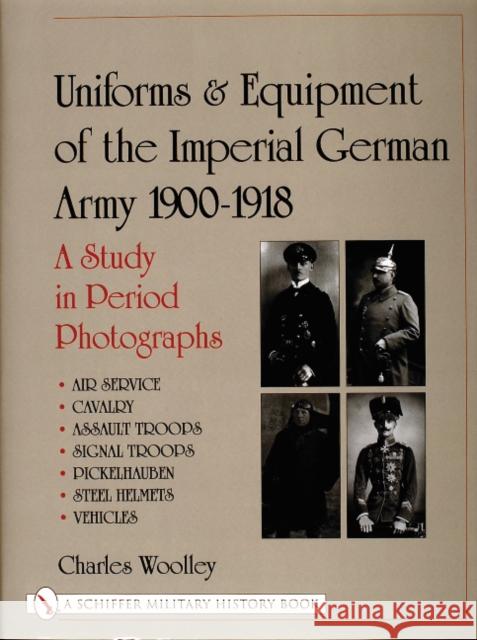 Uniforms & Equipment of the Imperial German Army 1900-1918: A Study in Period Photographs Air Service - Cavalry - Assault Troops - Signal Troops - Pic