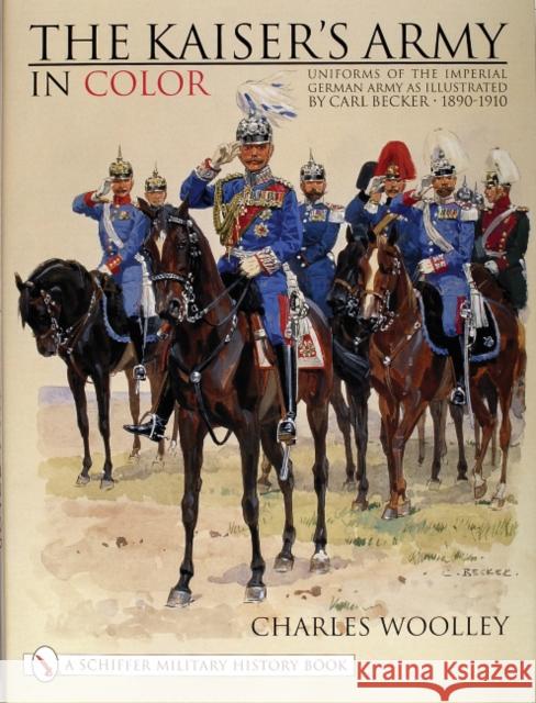 The Kaiser's Army in Color: Uniforms of the Imperial German Army as Illustrated by Carl Becker 1890-1910