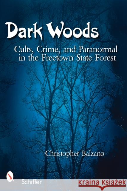 Dark Woods: Cults, Crime, and the Paranormal in the Freetown State Forest, Massachusetts