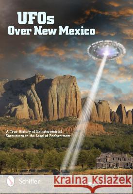 UFOs Over New Mexico: A True History of Extraterrestrial Encounters in the Land of Enchantment