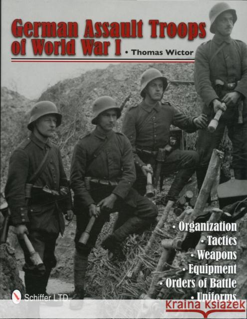 German Assault Troops of World War I: Organization Tactics Weapons Equipment Orders of Battle Uniforms