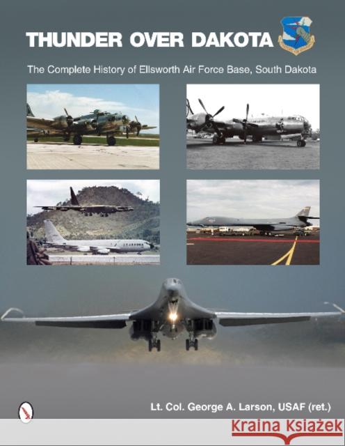 Thunder Over Dakota: The Complete History of Ellsworth Air Force Base, South Dakota