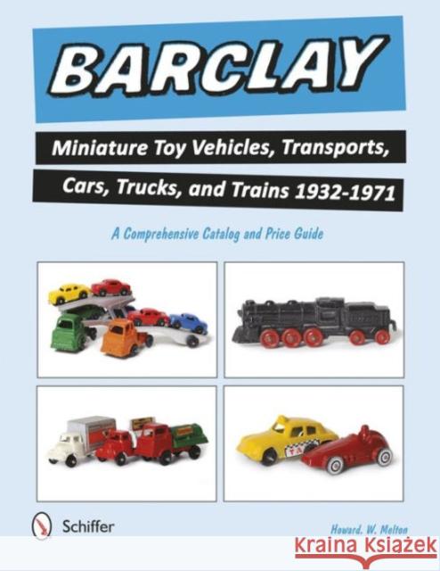 Barclay Miniature Toy Vehicles, Transports, Cars, Trucks, and Trains 1932-1971: A Comprehensive Catalog and Price Guide