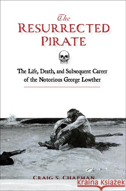 The Resurrected Pirate: The Life, Death, and Subsequent Career of the Notorious George Lowther