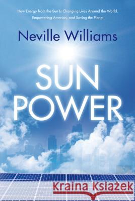 Sun Power: How Energy from the Sun Is Changing Lives Around the World, Empowering America, and Saving the Planet