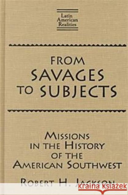 From Savages to Subjects: Missions in the History of the American Southwest