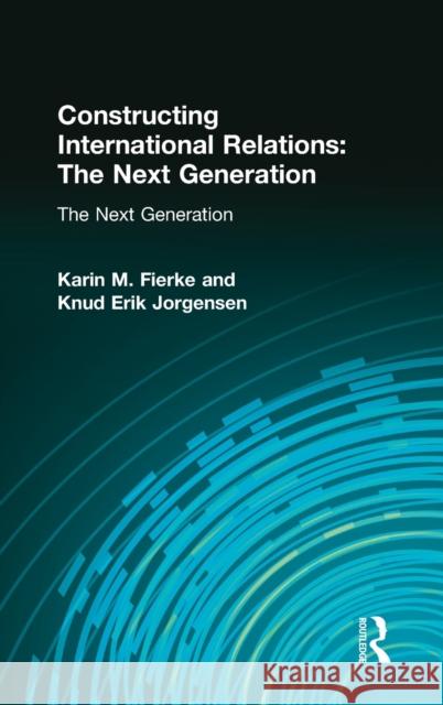 Constructing International Relations: The Next Generation: The Next Generation