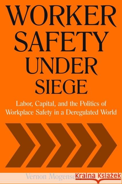 Worker Safety Under Siege: Labor, Capital, and the Politics of Workplace Safety in a Deregulated World