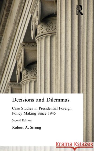 Decisions and Dilemmas: Case Studies in Presidential Foreign Policy Making Since 1945