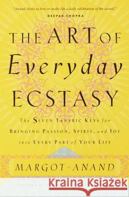 The Art of Everyday Ecstasy: The Seven Tantric Keys for Bringing Passion, Spirit, and Joy Into Every Part of Your Life