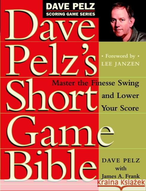 Dave Pelz's Short Game Bible: Master the Finesse Swing and Lower Your Score