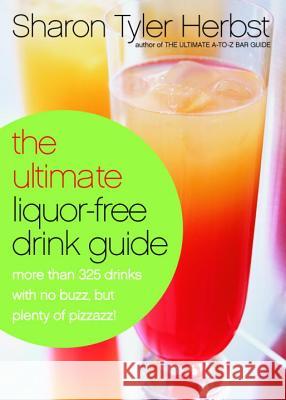 The Ultimate Liquor-Free Drink Guide: More Than 325 Drinks With No Buzz But Plenty Pizzazz!