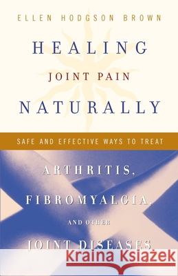 Healing Joint Pain Naturally: Safe and Effective Ways to Treat Arthritis, Fibromyalgia, and Other Joint Diseases