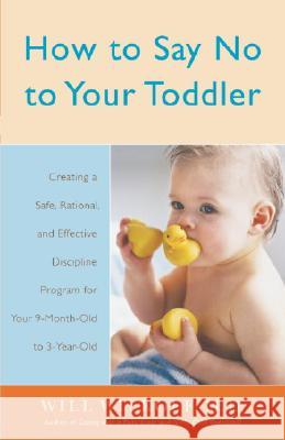 How to Say No to Your Toddler: Creating a Safe, Rational, and Effective Discipline Program for Your 9-Month to 3-Year Old