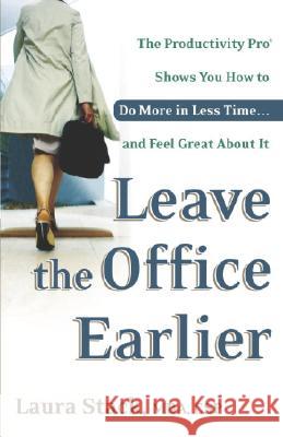 Leave the Office Earlier: The Productivity Pro Shows You How to Do More in Less Time...and Feel Great about It