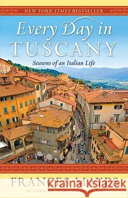 Every Day in Tuscany: Seasons of an Italian Life