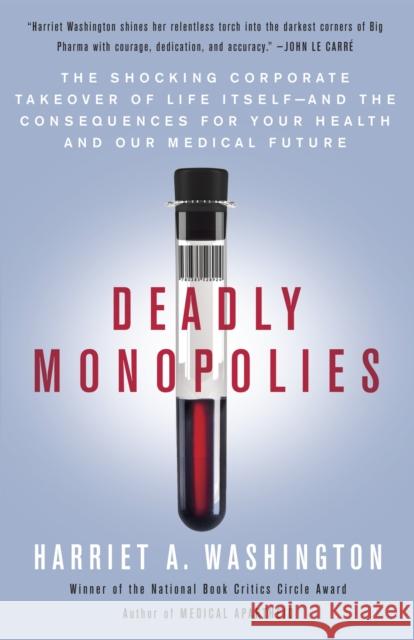 Deadly Monopolies: The Shocking Corporate Takeover of Life Itself--And the Consequences for Your Health and Our Medical Future