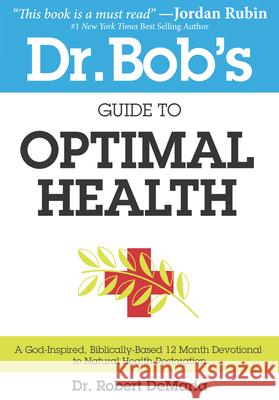 Dr. Bob's Guide to Optimal Health: A God-Inspired, Biblically-Based 12 Month Devotional to Natural Health