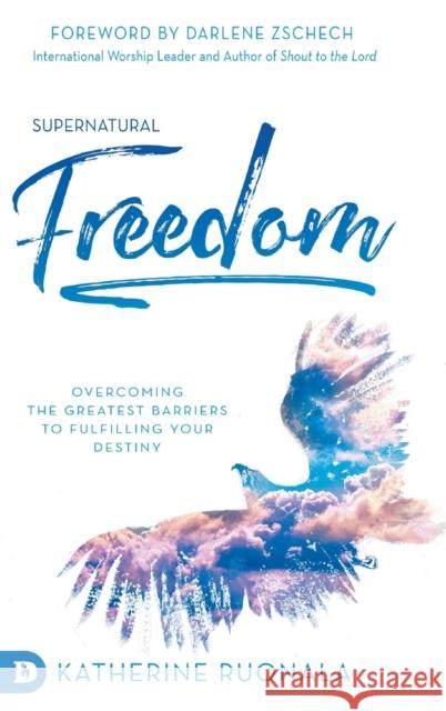 Supernatural Freedom: Overcoming the Greatest Barriers to Fulfilling Your Destiny