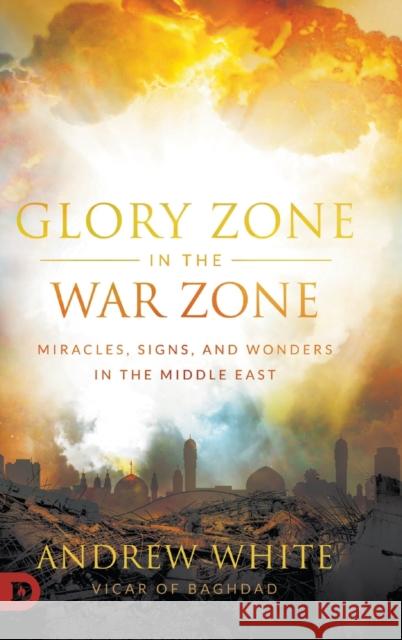 Glory Zone in the War Zone: Miracles, Signs, and Wonders in the Middle East