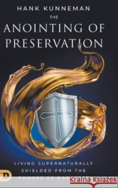 The Anointing of Preservation: Living Supernaturally Shielded from the Powers of Darkness