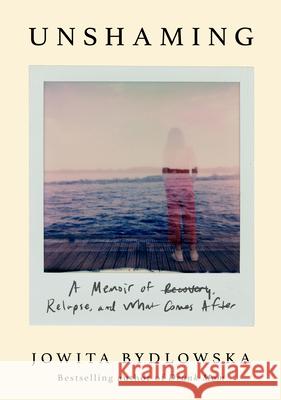 Unshaming: A Memoir of Recovery, Relapse, and What Comes After