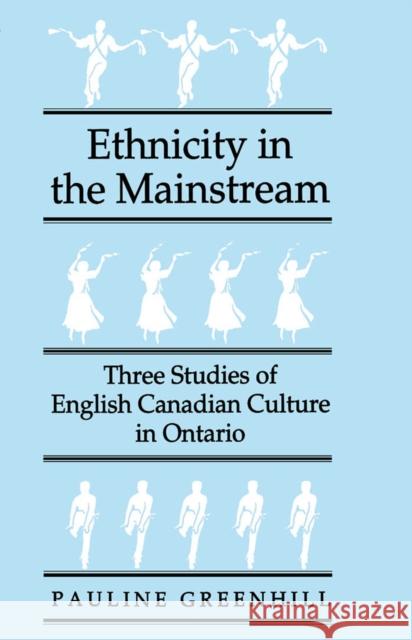 Ethnicity in the Mainstream: Three Studies of English Canadian Culture in Ontario: Volume 19