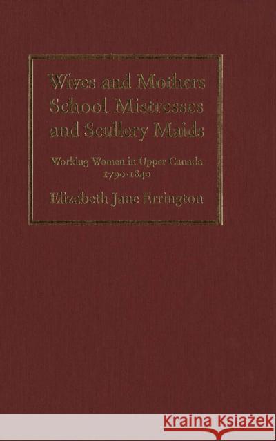 Wives and Mothers, School Mistresses and Scullery Maids: Working Women in Upper Canada, 1790-1840