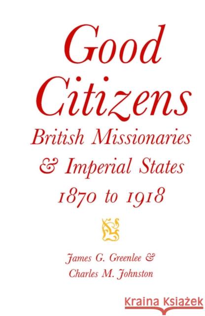 Good Citizens: British Missionaries and Imperial States, 1870-1918: Volume 34