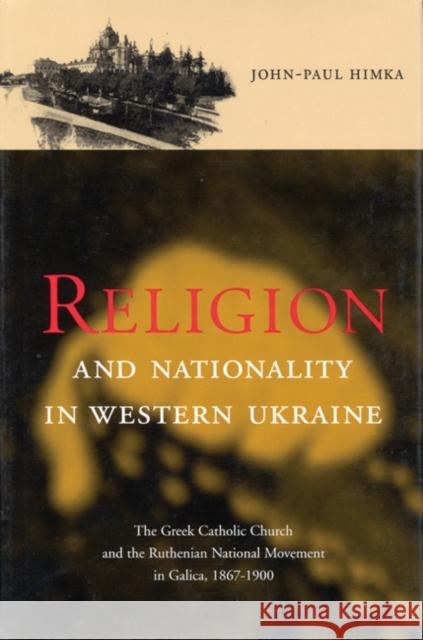 Religion and Nationality in Western Ukraine: The Greek Catholic Church and the Ruthenian National Movement in Galicia, 1870-1900 Volume 33