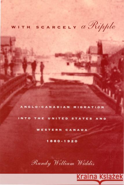 With Scarcely a Ripple: Anglo-Canadian Migration into the United States and Western Canada, 1880-1920: Volume 29