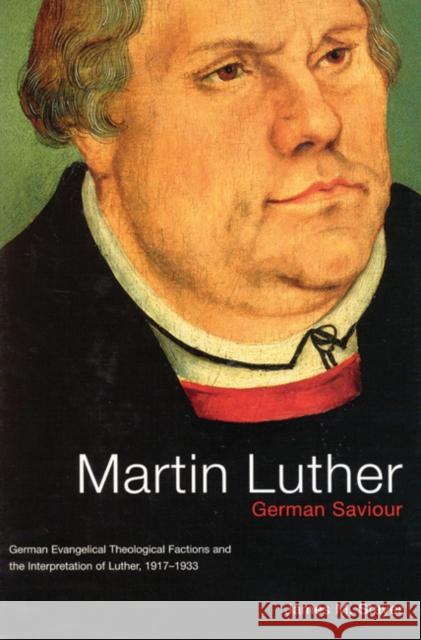 Martin Luther, German Saviour: German Evangelical Theological Factions and the Interpretation of Luther, 1917-1933: Volume 39