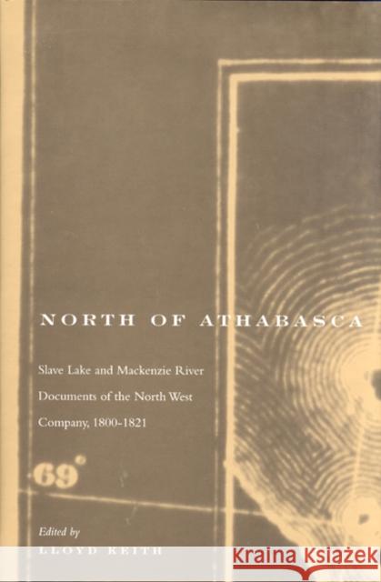 North of Athabasca: Slave Lake and Mackenzie River Documents of North West Company, 1800-1821: Volume 6