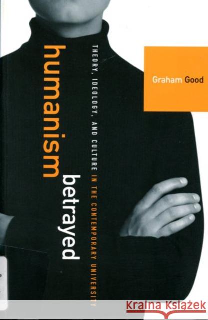 Humanism Betrayed: Theory, Ideology, and Culture in the Contemporary University