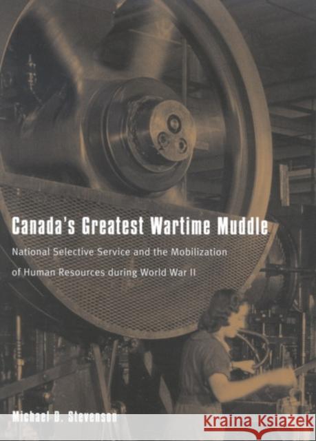 Canada's Greatest Wartime Muddle: National Selective Service and the Mobilization of Human Resources during World War II