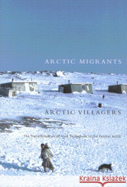 Arctic Migrants/Arctic Villagers: The Transformation of Inuit Settlement in the Central Arctic: Volume 32