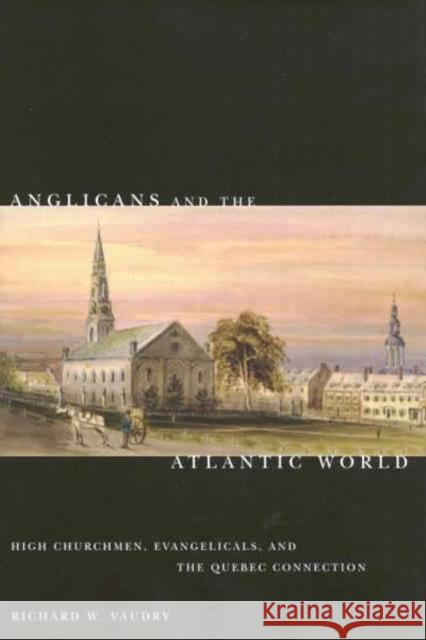 Anglicans and the Atlantic World: High Churchmen, Evangelicals, and the Quebec Connection: Volume 51