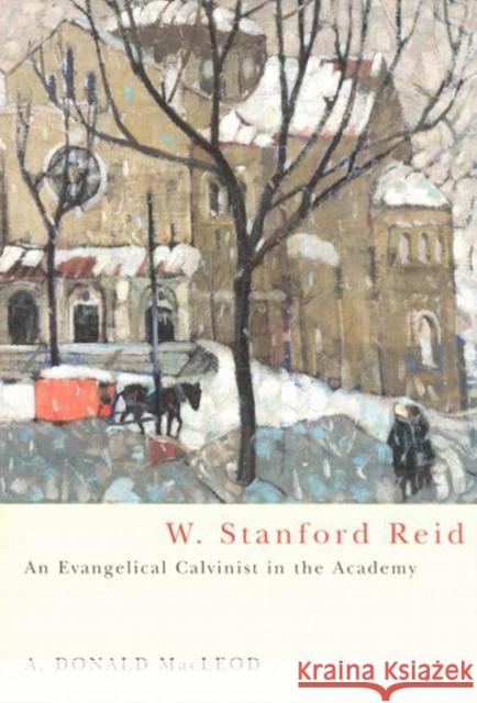 W. Stanford Reid: An Evangelical Calvinist in the Academy: Volume 31