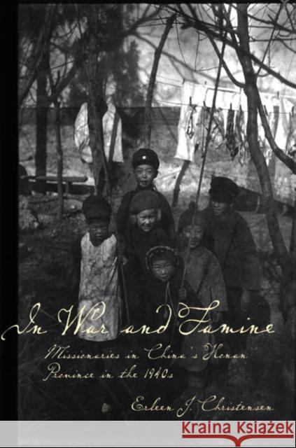 In War and Famine: Missionaries in China's Honan Province in the 1940s