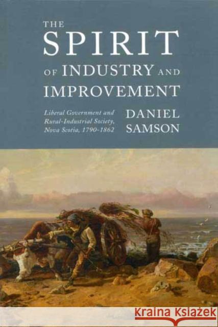 The Spirit of Industry and Improvement: Liberal Government and Rural-Industrial Society, Nova Scotia, 1790-1862