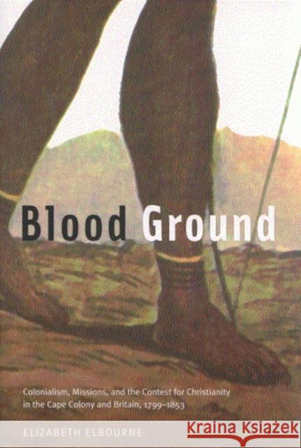 Blood Ground: Colonialism, Missions, and the Contest for Christianity in the Cape Colony and Britain, 1799-1853: Volume 249