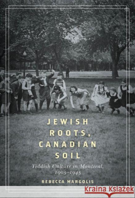 Jewish Roots, Canadian Soil : Yiddish Cultural Life in Montreal, 1905-1945