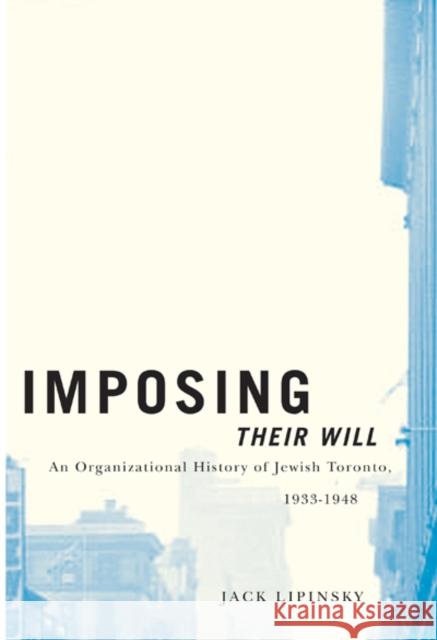 Imposing Their Will : An Organizational History of Jewish Toronto, 1933-1948