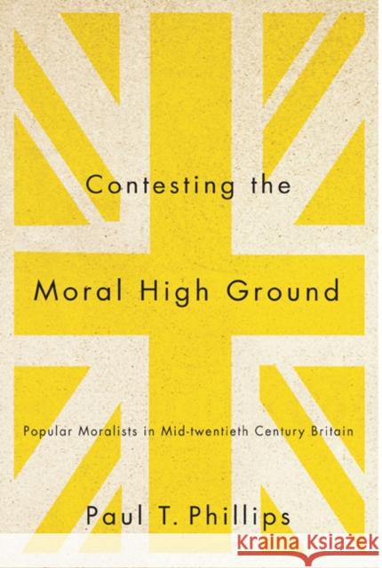 Contesting the Moral High Ground : Popular Moralists in Mid-Twentieth-Century Britain