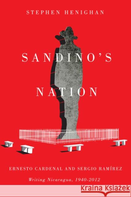 Sandino's Nation: Ernesto Cardenal and Sergio Ramírez Writing Nicaragua, 1940-2012